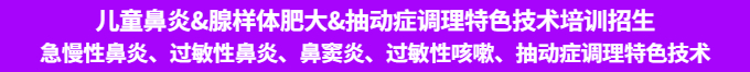 儿童鼻炎、腺样体肥大、抽动症调理特色技术培训班招生 儿童鼻炎、腺样体肥大、抽动症调理特色技术培训班招生